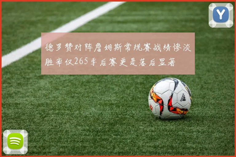 德罗赞对阵詹姆斯常规赛战绩惨淡胜率仅265季后赛更是落后显著