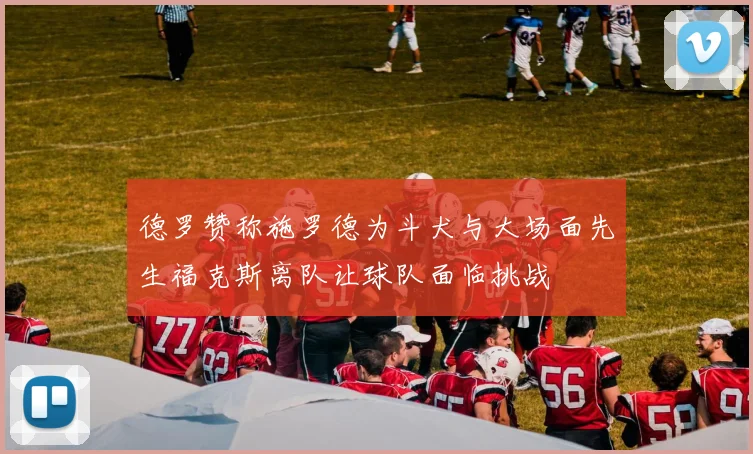 德罗赞称施罗德为斗犬与大场面先生福克斯离队让球队面临挑战