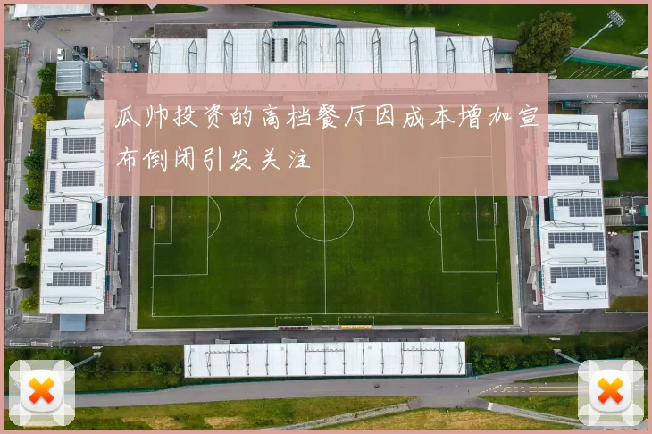 瓜帅投资的高档餐厅因成本增加宣布倒闭引发关注