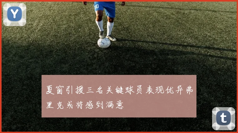 夏窗引援三名关键球员表现优异弗里克或将感到满意