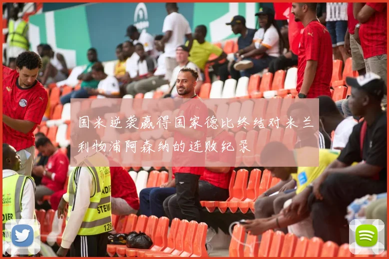 国米逆袭赢得国家德比终结对米兰利物浦阿森纳的连败纪录