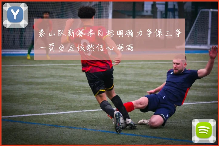 泰山队新赛季目标明确力争保三争一罚分后依然信心满满