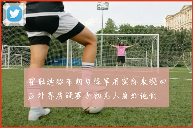 霍勒迪称布朗与绿军用实际表现回应外界质疑赛季初无人看好他们