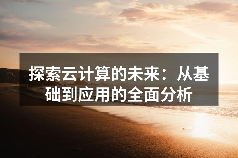 探索云计算的未来：从基础到应用的全面分析