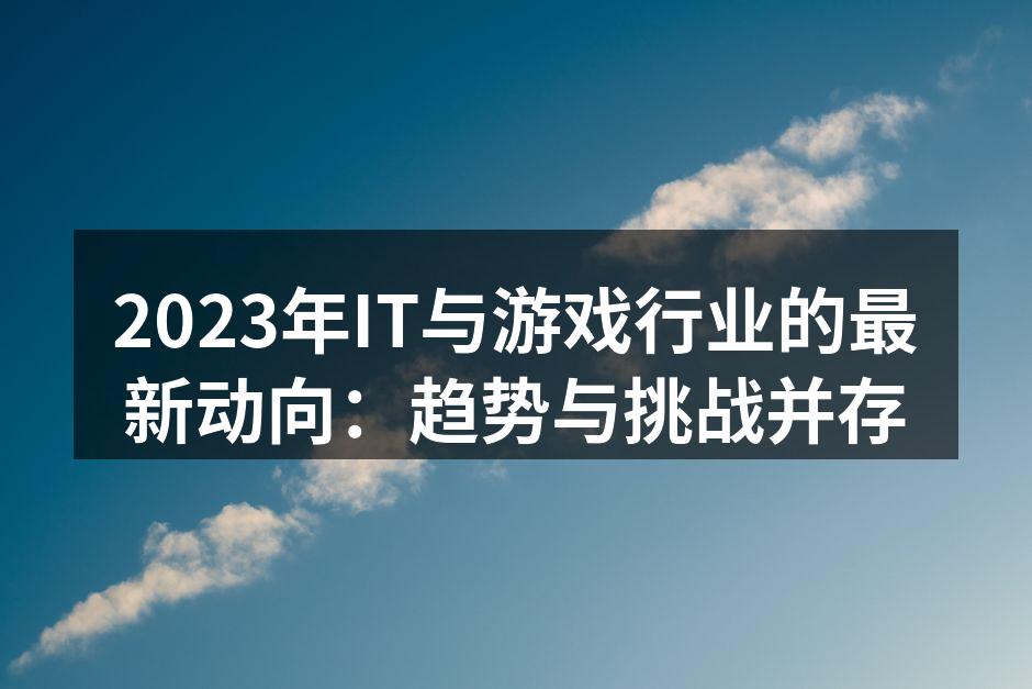 2023年IT与游戏行业的最新动向：趋势